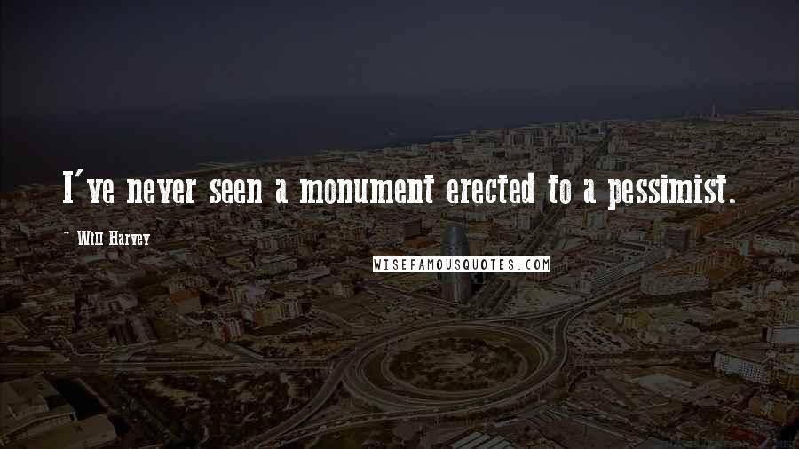 Will Harvey Quotes: I've never seen a monument erected to a pessimist.