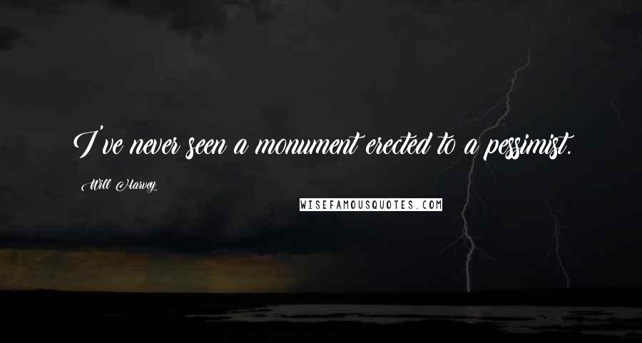 Will Harvey Quotes: I've never seen a monument erected to a pessimist.