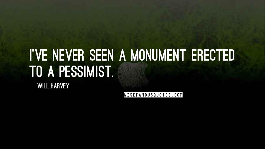 Will Harvey Quotes: I've never seen a monument erected to a pessimist.
