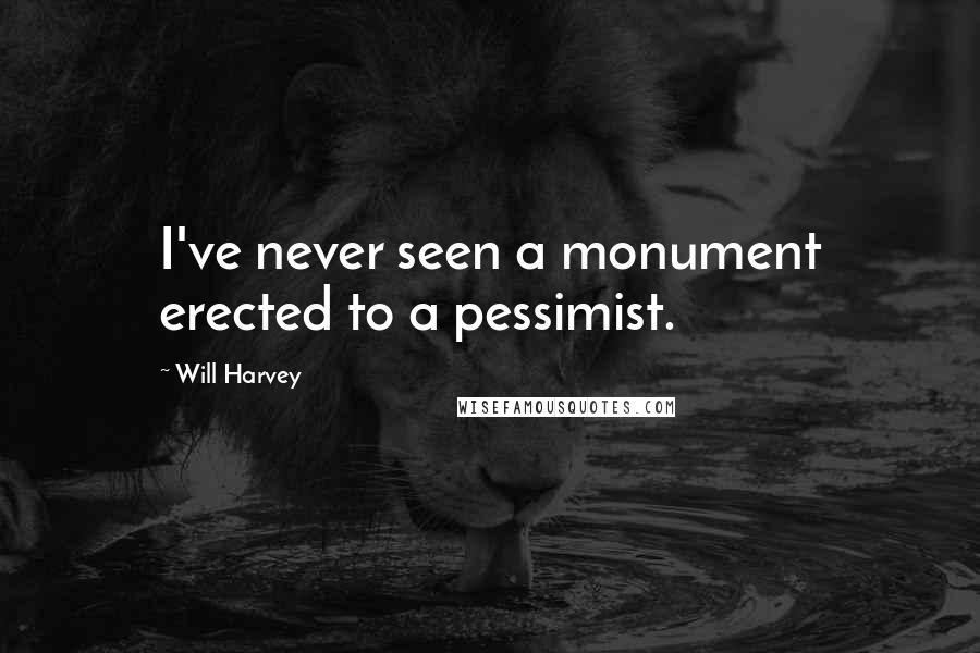 Will Harvey Quotes: I've never seen a monument erected to a pessimist.