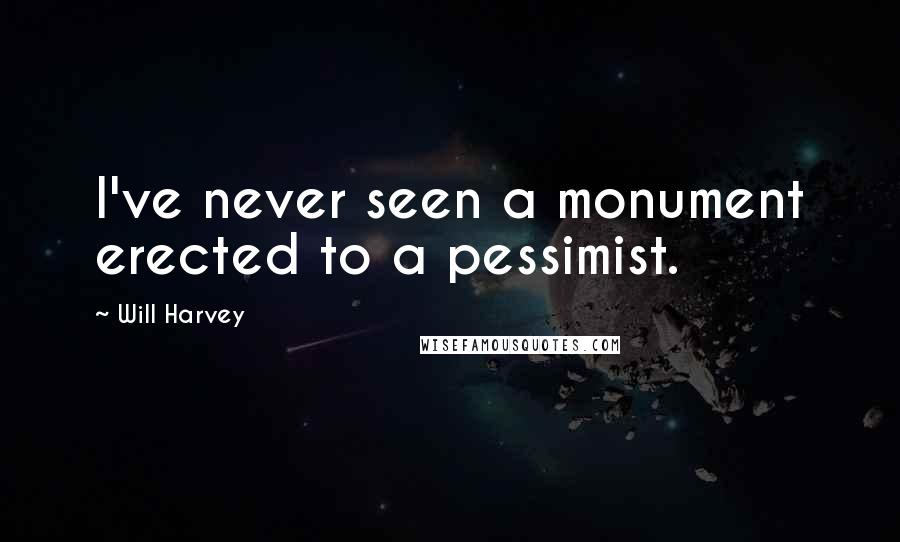 Will Harvey Quotes: I've never seen a monument erected to a pessimist.