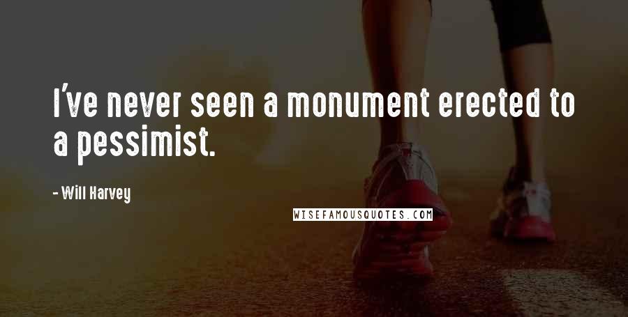 Will Harvey Quotes: I've never seen a monument erected to a pessimist.