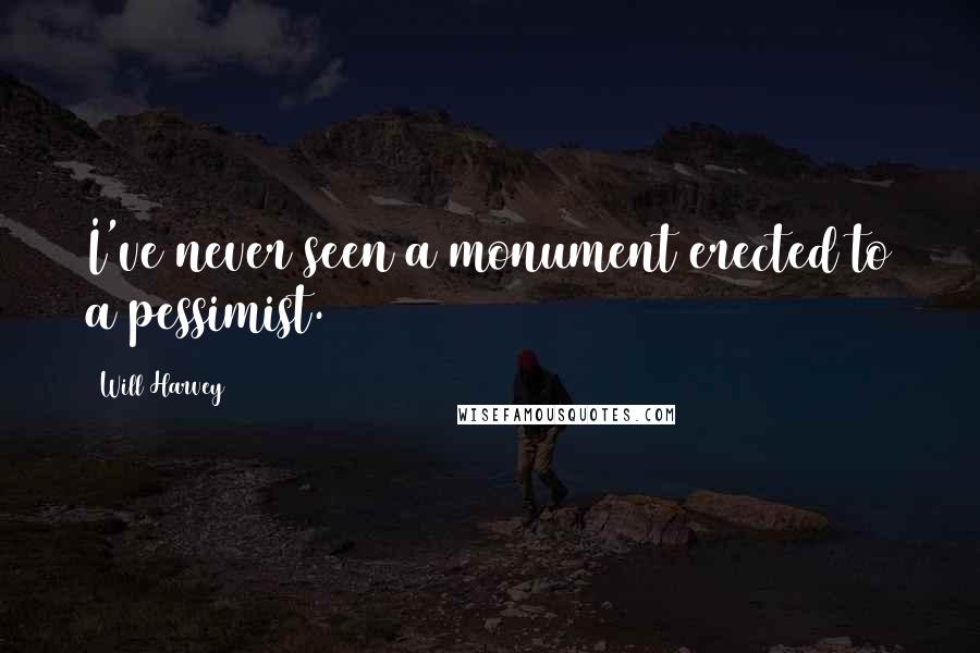 Will Harvey Quotes: I've never seen a monument erected to a pessimist.