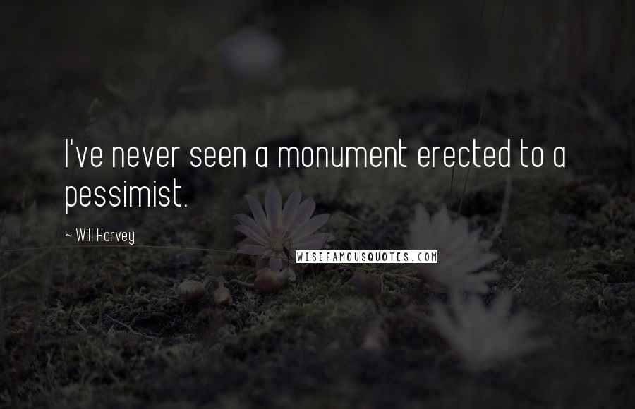 Will Harvey Quotes: I've never seen a monument erected to a pessimist.