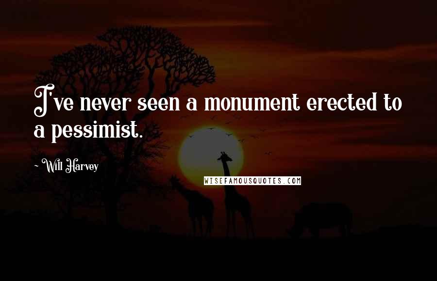 Will Harvey Quotes: I've never seen a monument erected to a pessimist.