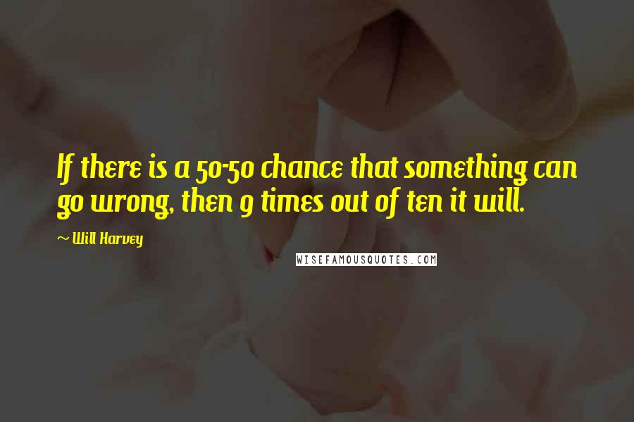 Will Harvey Quotes: If there is a 50-50 chance that something can go wrong, then 9 times out of ten it will.