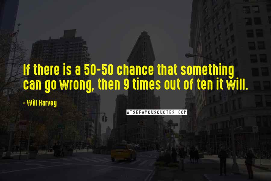 Will Harvey Quotes: If there is a 50-50 chance that something can go wrong, then 9 times out of ten it will.