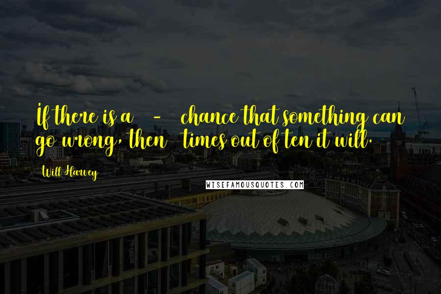 Will Harvey Quotes: If there is a 50-50 chance that something can go wrong, then 9 times out of ten it will.