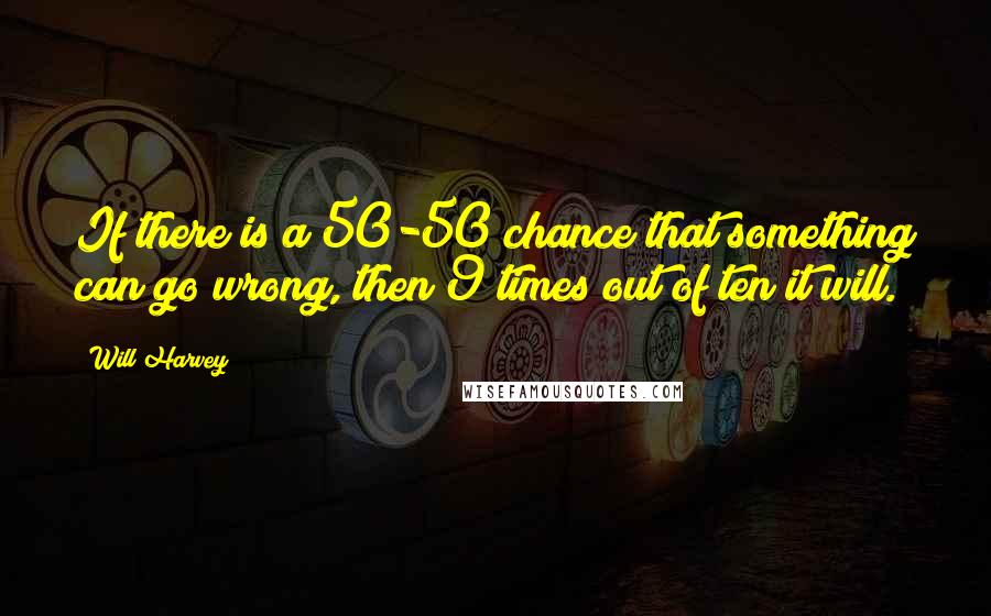 Will Harvey Quotes: If there is a 50-50 chance that something can go wrong, then 9 times out of ten it will.