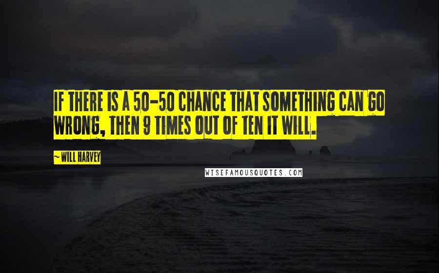 Will Harvey Quotes: If there is a 50-50 chance that something can go wrong, then 9 times out of ten it will.