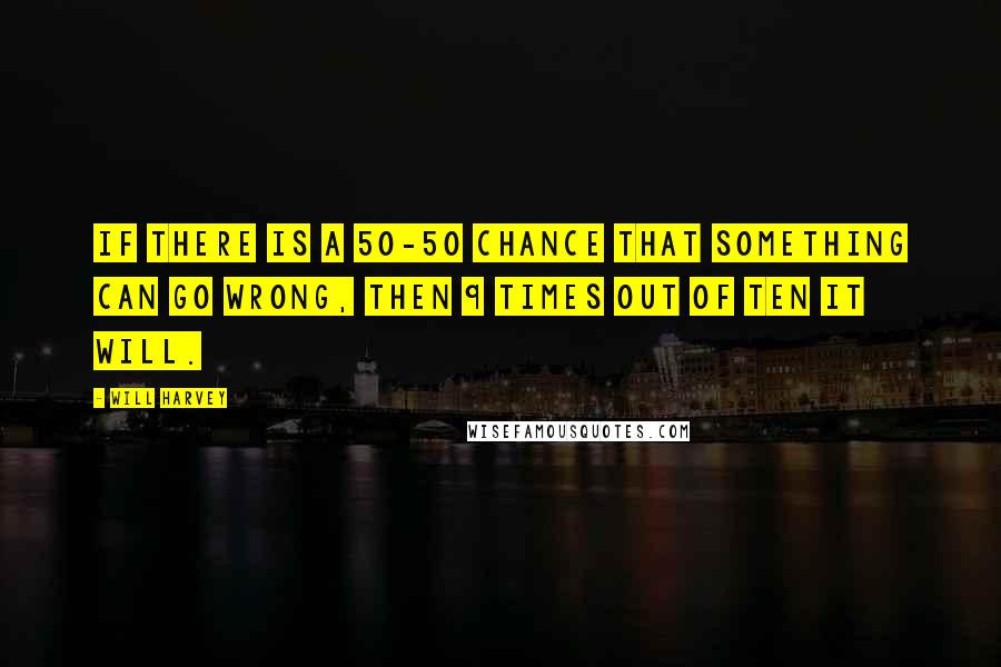 Will Harvey Quotes: If there is a 50-50 chance that something can go wrong, then 9 times out of ten it will.