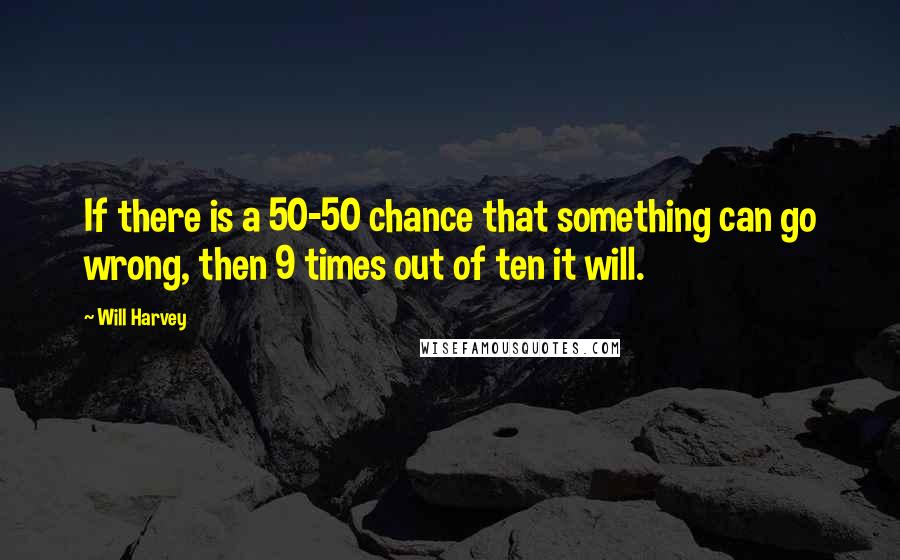 Will Harvey Quotes: If there is a 50-50 chance that something can go wrong, then 9 times out of ten it will.