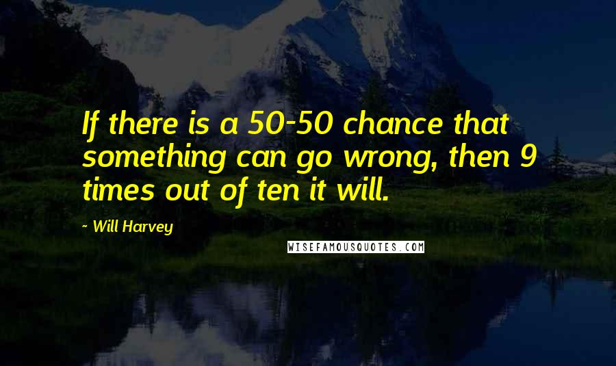 Will Harvey Quotes: If there is a 50-50 chance that something can go wrong, then 9 times out of ten it will.