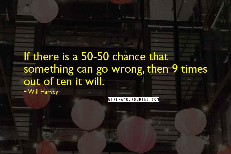 Will Harvey Quotes: If there is a 50-50 chance that something can go wrong, then 9 times out of ten it will.