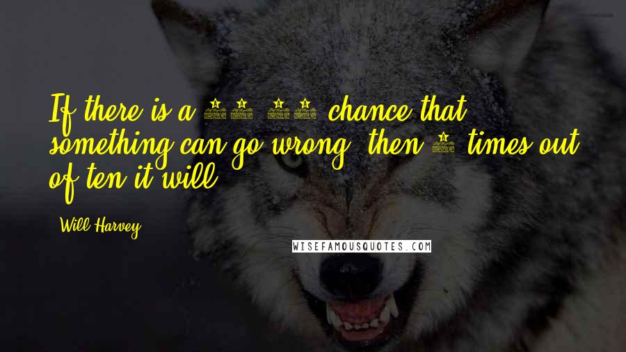 Will Harvey Quotes: If there is a 50-50 chance that something can go wrong, then 9 times out of ten it will.