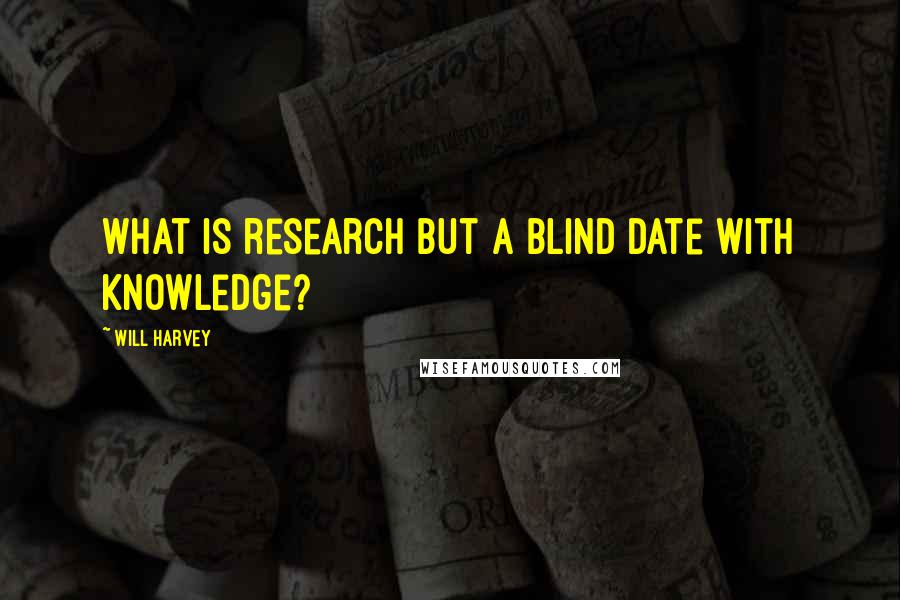 Will Harvey Quotes: What is research but a blind date with knowledge?