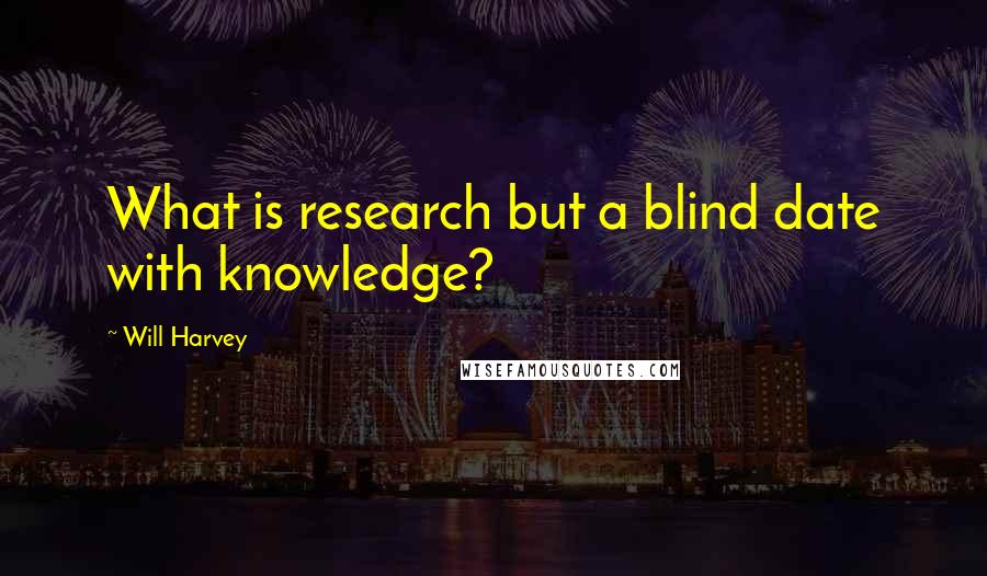 Will Harvey Quotes: What is research but a blind date with knowledge?
