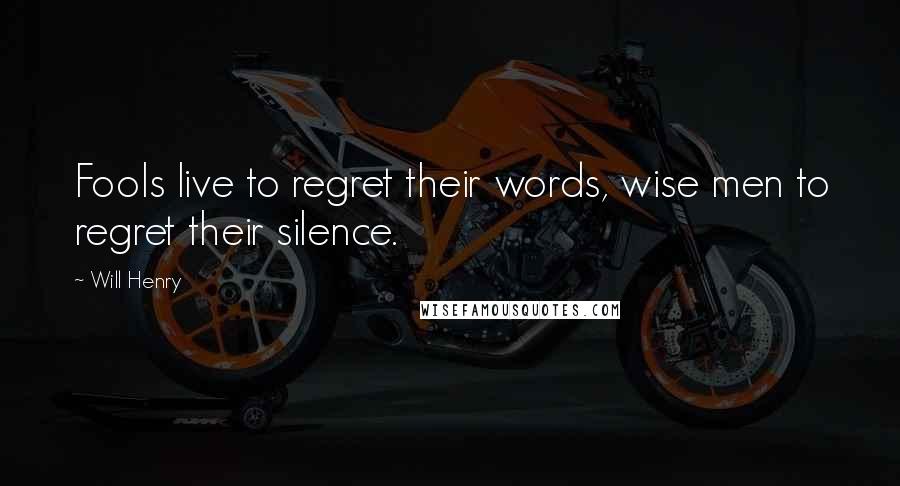 Will Henry Quotes: Fools live to regret their words, wise men to regret their silence.