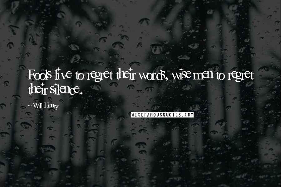 Will Henry Quotes: Fools live to regret their words, wise men to regret their silence.