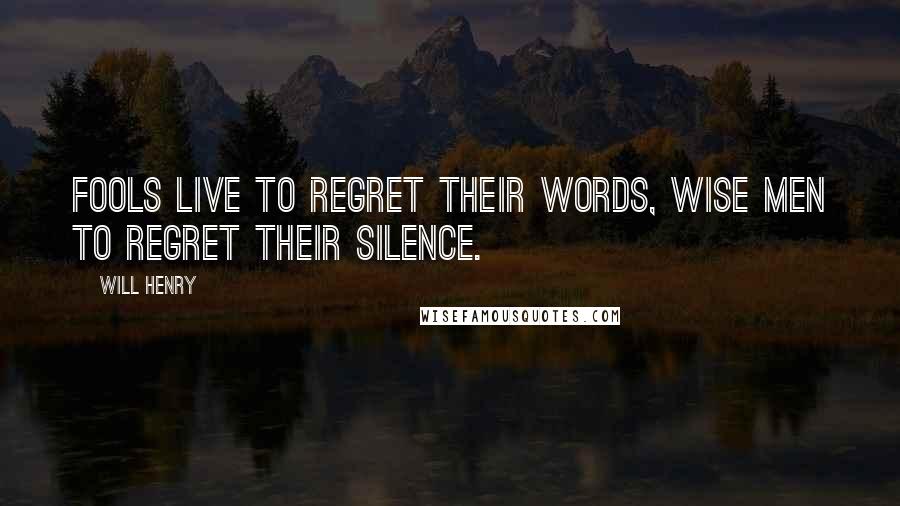Will Henry Quotes: Fools live to regret their words, wise men to regret their silence.