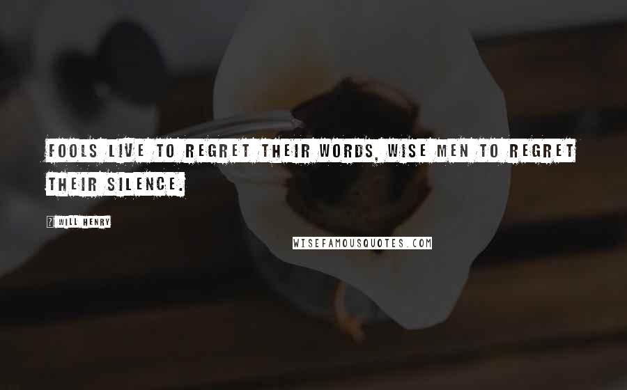 Will Henry Quotes: Fools live to regret their words, wise men to regret their silence.