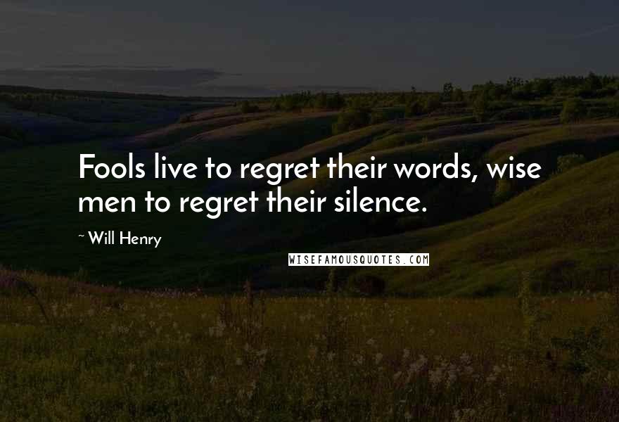 Will Henry Quotes: Fools live to regret their words, wise men to regret their silence.