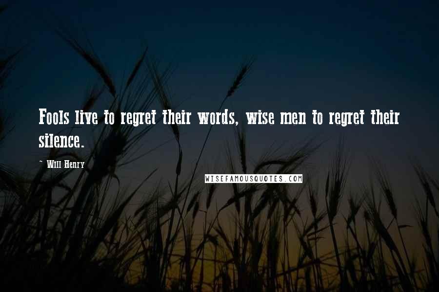 Will Henry Quotes: Fools live to regret their words, wise men to regret their silence.
