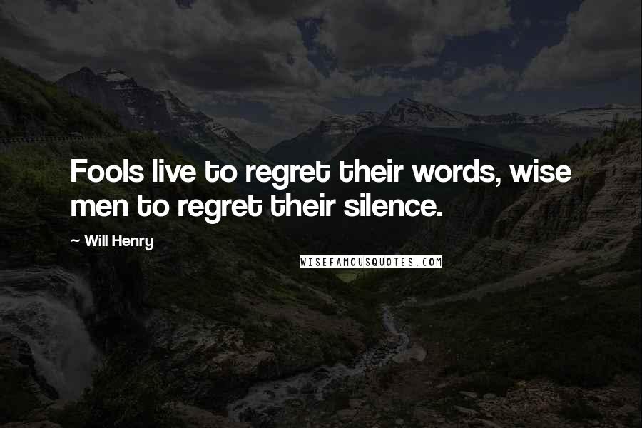 Will Henry Quotes: Fools live to regret their words, wise men to regret their silence.