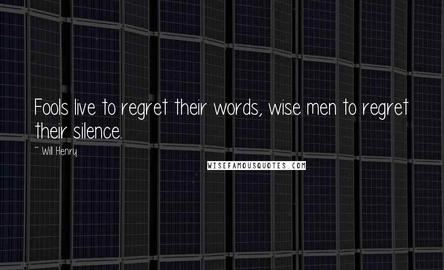 Will Henry Quotes: Fools live to regret their words, wise men to regret their silence.