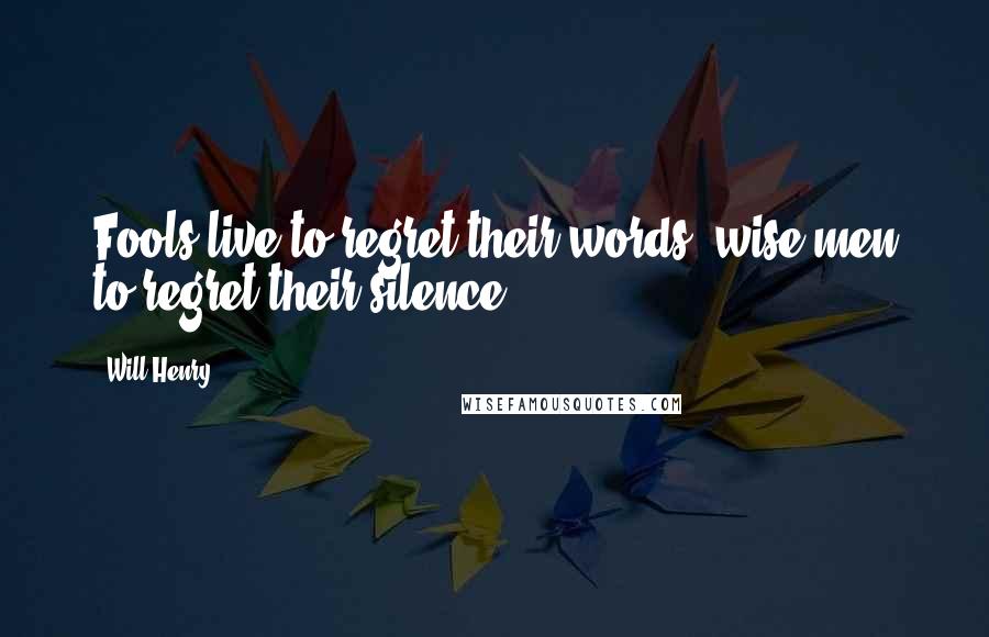 Will Henry Quotes: Fools live to regret their words, wise men to regret their silence.