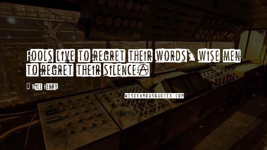Will Henry Quotes: Fools live to regret their words, wise men to regret their silence.