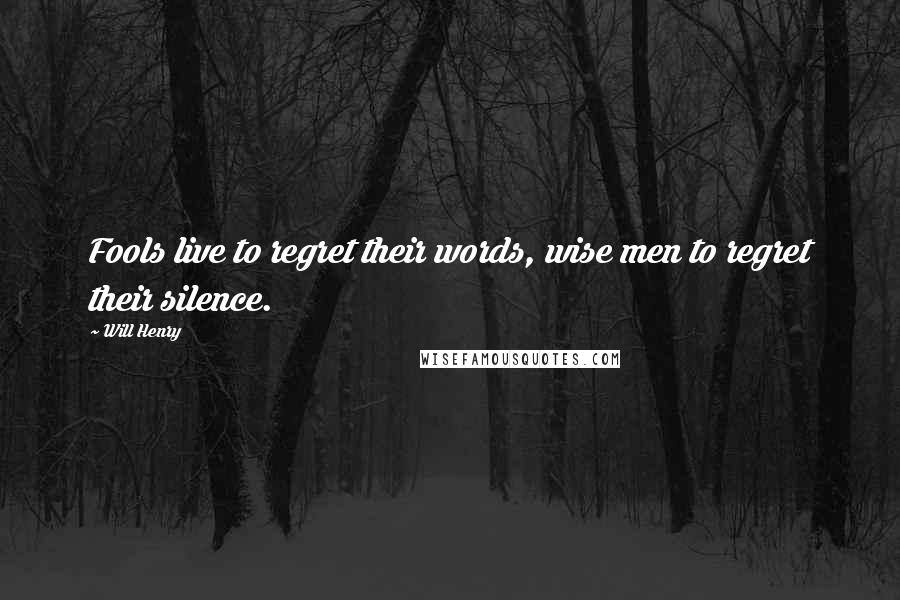 Will Henry Quotes: Fools live to regret their words, wise men to regret their silence.