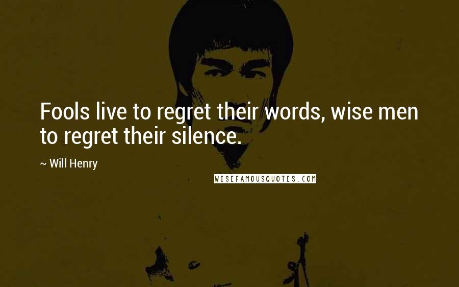 Will Henry Quotes: Fools live to regret their words, wise men to regret their silence.