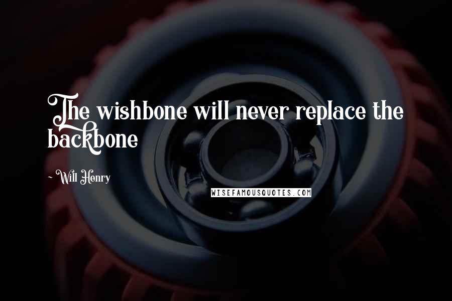 Will Henry Quotes: The wishbone will never replace the backbone