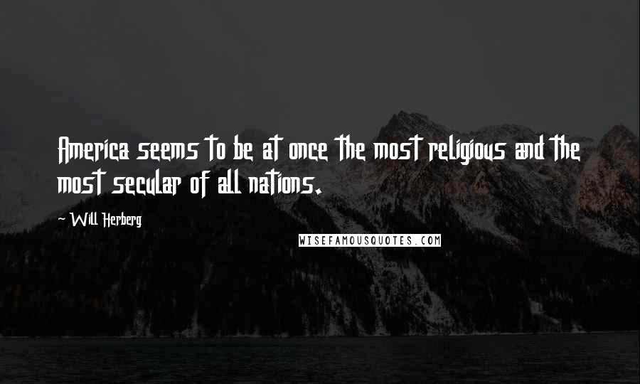 Will Herberg Quotes: America seems to be at once the most religious and the most secular of all nations.