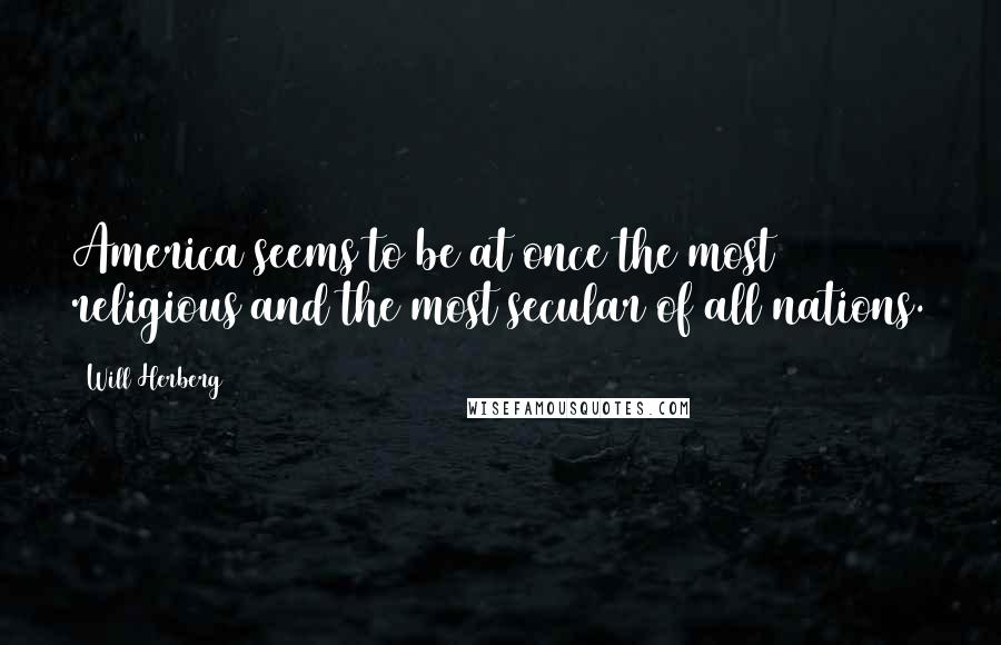 Will Herberg Quotes: America seems to be at once the most religious and the most secular of all nations.