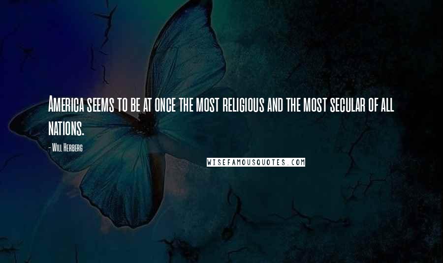 Will Herberg Quotes: America seems to be at once the most religious and the most secular of all nations.