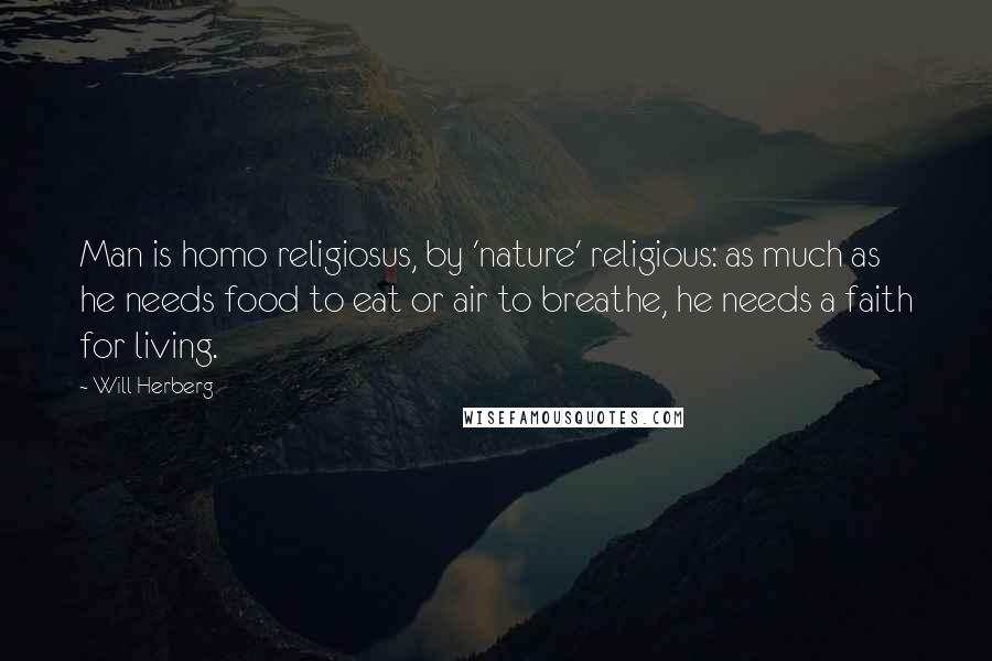 Will Herberg Quotes: Man is homo religiosus, by 'nature' religious: as much as he needs food to eat or air to breathe, he needs a faith for living.