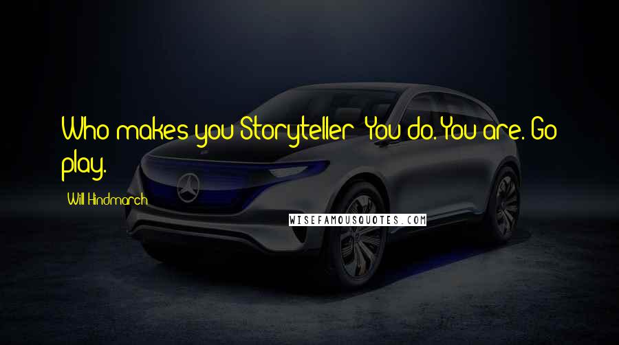 Will Hindmarch Quotes: Who makes you Storyteller? You do. You are. Go play.