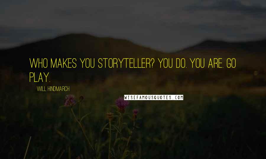 Will Hindmarch Quotes: Who makes you Storyteller? You do. You are. Go play.