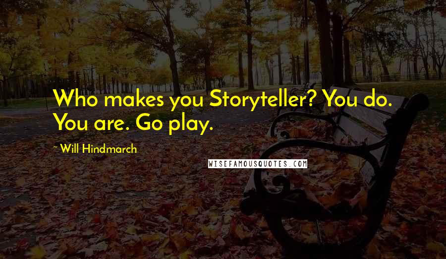 Will Hindmarch Quotes: Who makes you Storyteller? You do. You are. Go play.