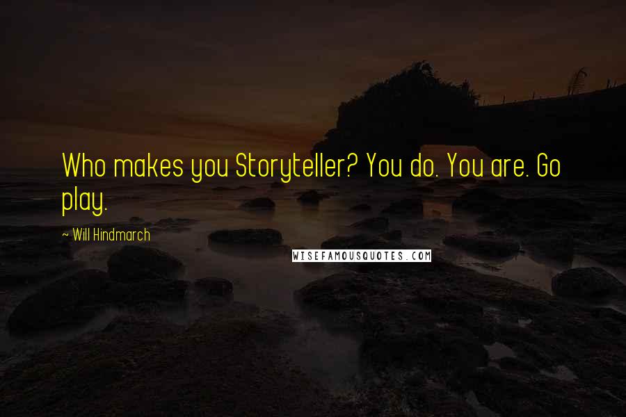 Will Hindmarch Quotes: Who makes you Storyteller? You do. You are. Go play.