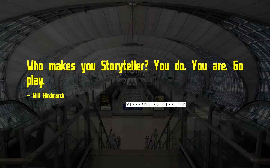 Will Hindmarch Quotes: Who makes you Storyteller? You do. You are. Go play.