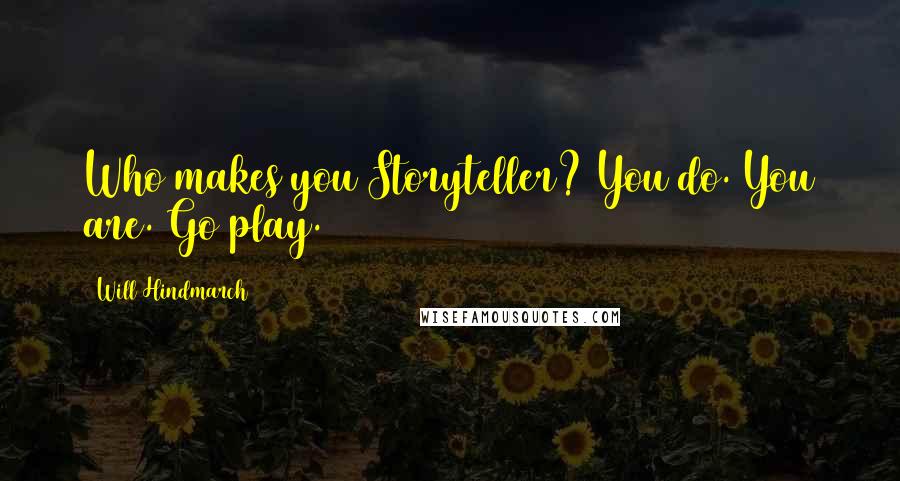 Will Hindmarch Quotes: Who makes you Storyteller? You do. You are. Go play.