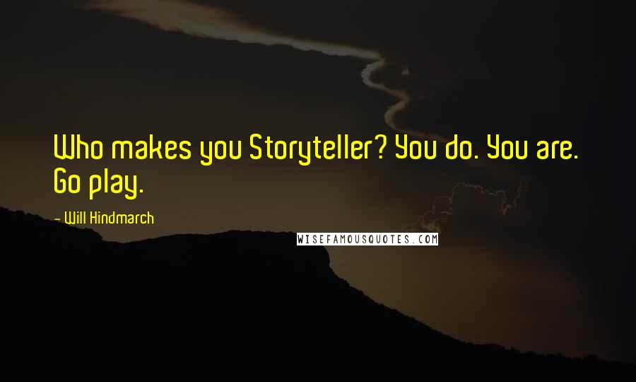 Will Hindmarch Quotes: Who makes you Storyteller? You do. You are. Go play.