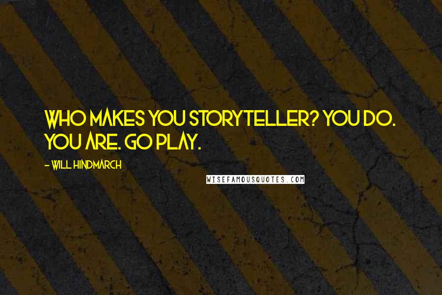 Will Hindmarch Quotes: Who makes you Storyteller? You do. You are. Go play.