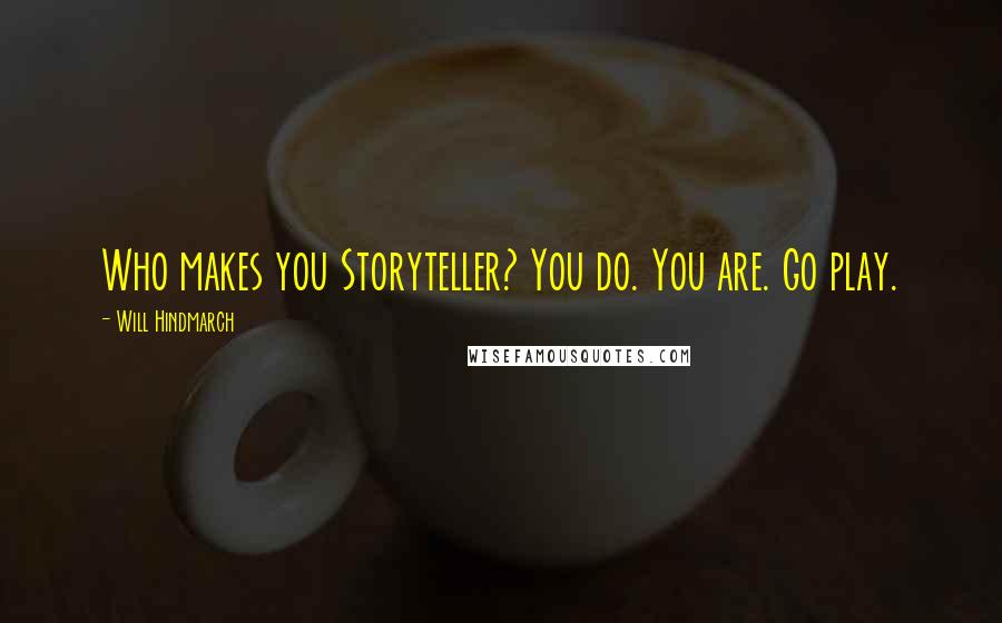 Will Hindmarch Quotes: Who makes you Storyteller? You do. You are. Go play.