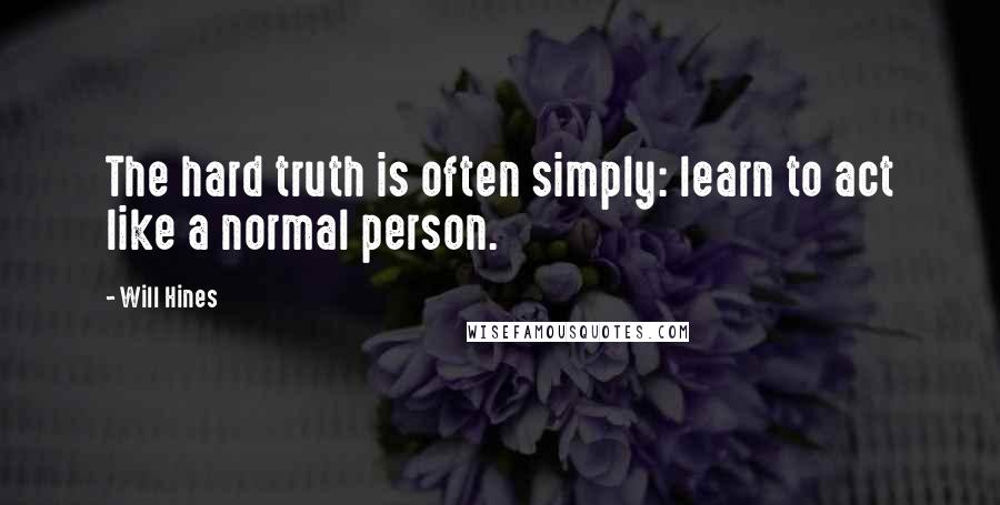 Will Hines Quotes: The hard truth is often simply: learn to act like a normal person.