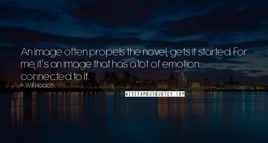 Will Hobbs Quotes: An image often propels the novel, gets it started. For me, it's an image that has a lot of emotion connected to it.