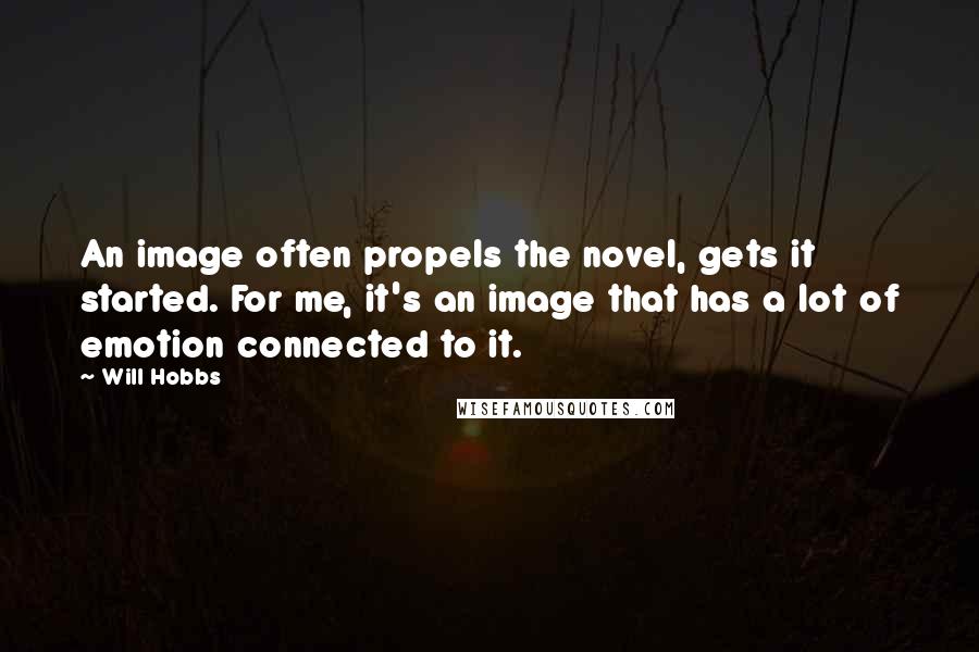 Will Hobbs Quotes: An image often propels the novel, gets it started. For me, it's an image that has a lot of emotion connected to it.